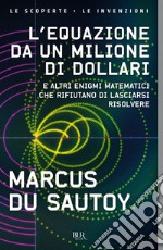 L`equazione da un milione di dollari. E altri enigmi matematici che rifiutano di lasciarsi risolvere libro usato