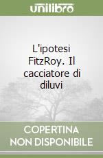 L'ipotesi FitzRoy. Il cacciatore di diluvi libro