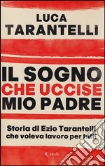 Il sogno che uccise mio padre. Storia di Ezio Tarantelli che voleva lavoro per tutti