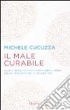 Il male curabile. La sfida di Mauro Ferrari, il matematico italiano che sta rivoluzionando la lotta ai tumori libro