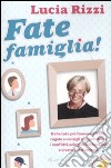 Fate famiglia! Dalla tata più famosa d'Italia, regole e consigli per prevenire i conflitti, sciogliere le tensioni e vivere felici insieme libro