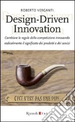 Design-Driven innovation. Cambiare le regole della competizione innovando radicalmente il significato dei prodotti e dei servizi libro