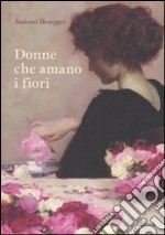 Donne che amano i fiori. Ediz. illustrata libro