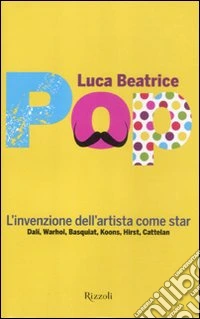 Pop. L'invenzione dell'artista come star. Dalì, Warhol, Basquiat, Koons, Hirst, Cattelan libro