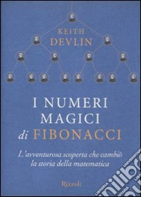 I numeri magici di Fibonacci. L'avventurosa scoperta che cambiò la storia della matematica