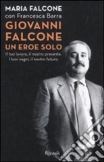 Giovanni Falcone un eroe solo. Il tuo lavoro, il nostro presente. I tuoi sogni, il nostro futuro libro