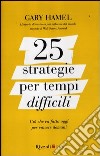 25 strategie per tempi difficili. Ciò che va fatto oggi per vincere domani libro