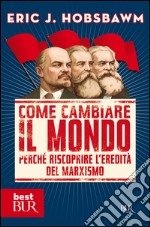 Come cambiare il mondo. Perché riscoprire l'eredità del marxismo libro