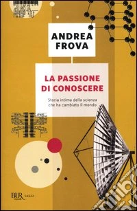 La passione di conoscere. Storia intima della scienza che ha cambiato il mondo