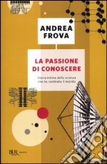 La passione di conoscere. Storia intima della scienza che ha cambiato il mondo libro