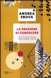 La passione di conoscere. Storia intima della scienza che ha cambiato il mondo libro di Frova Andrea