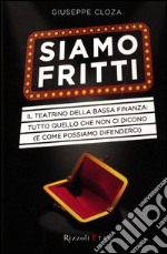 Siamo fritti. Il teatrino della bassa finanza: tutto quello che non ci dicono (e come possiamo difenderci) libro