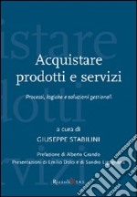 Acquistare prodotti e servizi. Processi, logiche e soluzioni gestionali libro