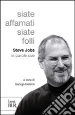 Siate affamati. Siate folli. Steve Jobs in parole sue libro