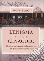 L'enigma del Cenacolo. L'avventura di un genio nel Rinascimento e dell'affresco che lo rese immortale libro