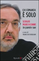 Chi comanda è solo. Sergio Marchionne in parole sue libro