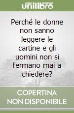 Perché le donne non sanno leggere le cartine e gli uomini non si fermano mai a chiedere? libro