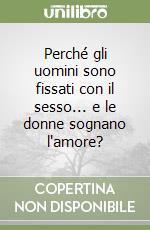 Perché gli uomini sono fissati con il sesso... e le donne sognano l'amore? libro