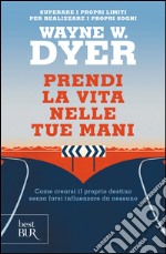 Prendi la vita nelle tue mani. Come crearsi il proprio destino senza farsi influenzare da nessuno libro