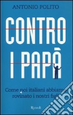 Contro i papà. Come noi italiani abbiamo rovinato i nostri figli libro