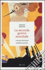 La seconda guerra mondiale. I sei anni che hanno cambiato la storia libro