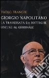 Giorgio Napolitano. La traversata da Botteghe Oscure al Quirinale libro di Franchi Paolo