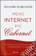 Meno internet più cabernet. Il grande spettacolo del progresso tra Michelangelo e Google libro