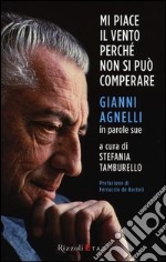 Mi piace il vento perché non si può comperare. Gianni Agnelli in parole sue libro