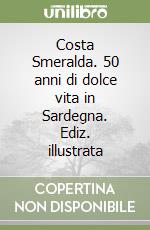 Costa Smeralda. 50 anni di dolce vita in Sardegna. Ediz. illustrata libro