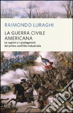 La guerra civile americana. Le ragioni e i protagonisti del primo conflitto industriale libro