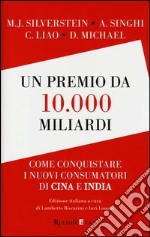 Un premio da 10.000 miliardi. Come conquistare i nuovi consumatori di Cina e India libro