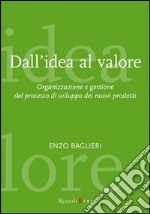 Dall'idea al valore. Organizzazione e gestione del processo di sviluppo dei nuovi prodotti libro