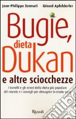 Bugie, dieta Dukan e altre sciocchezze. I tranelli e gli errori della dieta più popolare del mondo e i consigli per dimagrire in modo sano libro