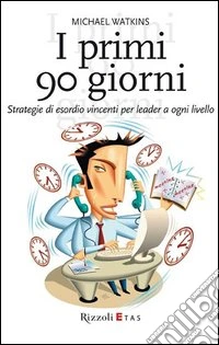 I primi 90 giorni. Strategie di esordio vincenti per leader a ogni livello libro