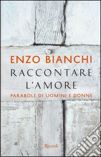 Raccontare l'amore. Parabole di uomini e donne libro