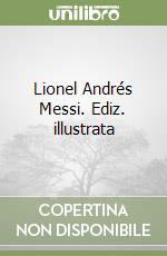 Lionel Andrés Messi. Ediz. illustrata