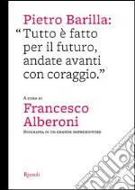 Pietro Barilla: «Tutto è fatto per il futuro, andate avanti con coraggio». Ediz. illustrata libro