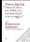 Pietro Barilla: «Tutto è fatto per il futuro, andate avanti con coraggio». Ediz. illustrata libro