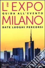 L'EXPO Milano 2015. Guida all'evento. Date luoghi percorsi libro