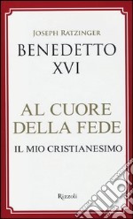 Al cuore della fede. Il mio cristianesimo libro