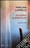 Azzurro elementare. Poesie 1992-2010 libro di Cappello Pierluigi