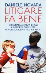 Litigare fa bene. Insegnare ai propri figli a gestire i conflitti, per crescerli più sicuri e felici