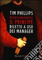 Niccolò Machiavelli. Il Principe riletto a uso dei manager