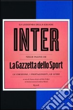 La leggenda della grande Inter nelle pagine de «La Gazzetta dello Sport». Le emozioni, i protagonisti, le sfide libro