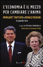 L'economia è il mezzo per cambiare l'anima. Margaret Thatcher e Ronald Reagan in parole loro libro