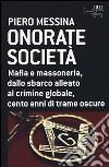 Onorate società. Mafia e massoneria, dallo sbarco alleato al crimine globale, cento anni di trame oscure libro di Messina Piero