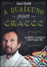 A qualcuno piace Cracco. La cucina regionale come piace a me libro