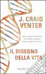 Il disegno della vita. Dalla mappa del genoma alla biologia digitale: il mio viaggio nel futuro libro