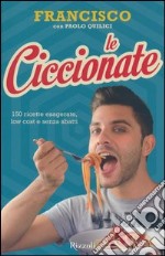 Le ciccionate. 140 ricette esagerate, low cost e senza «sbatti». Ediz. illustrata libro