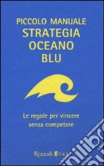 Piccolo manuale. Strategia oceano blu. Le regole per vincere senza competere libro